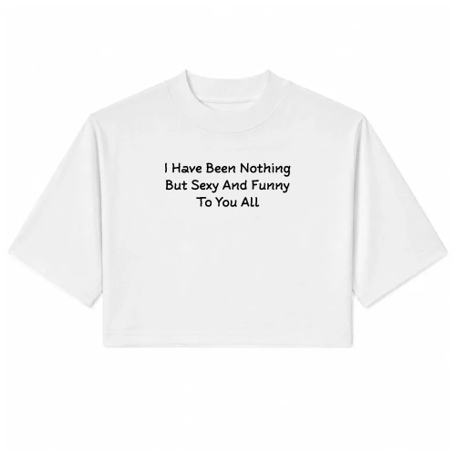 I Have Been Nothing But Sexy And Funny To You All Baby Tee