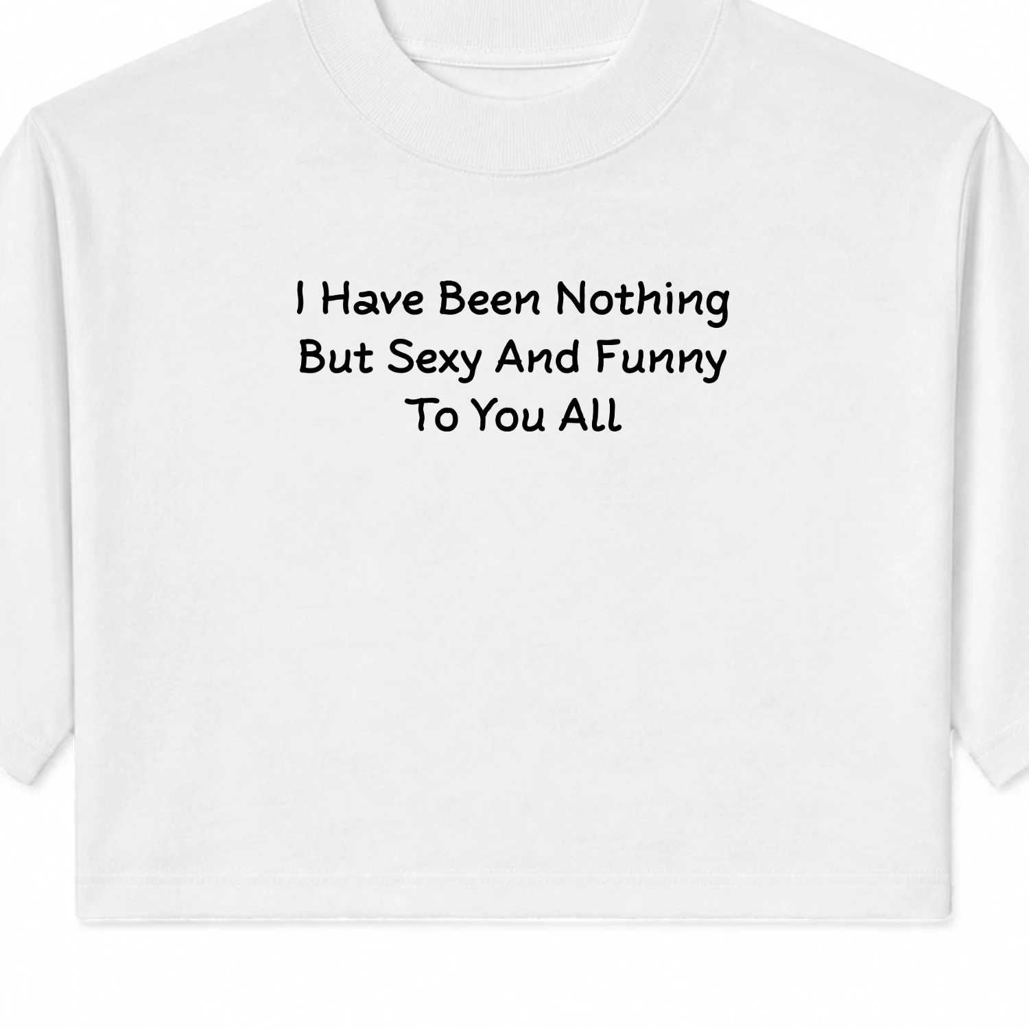 I Have Been Nothing But Sexy And Funny To You All Baby Tee