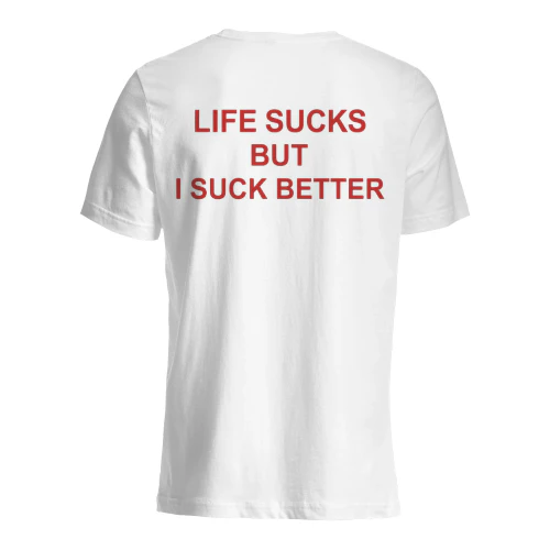LIFE SUCKS BUT I SUCK BETTER
