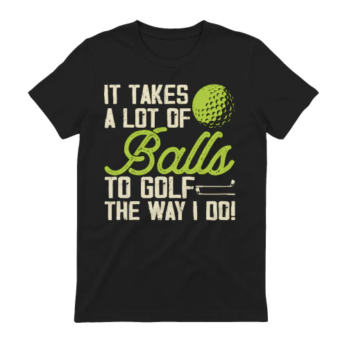 It Takes A Lot Of Balls To Golf The Way I Do Funny T-Shirt
