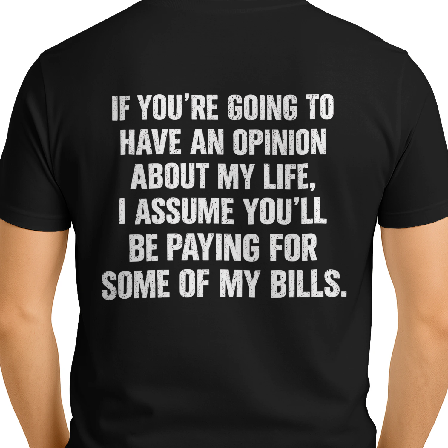 If You're Going To Have An Opinion About My Life I Assume You'll Be Paying For Some Of My Bills T-shirt Drôle et Sarcastique