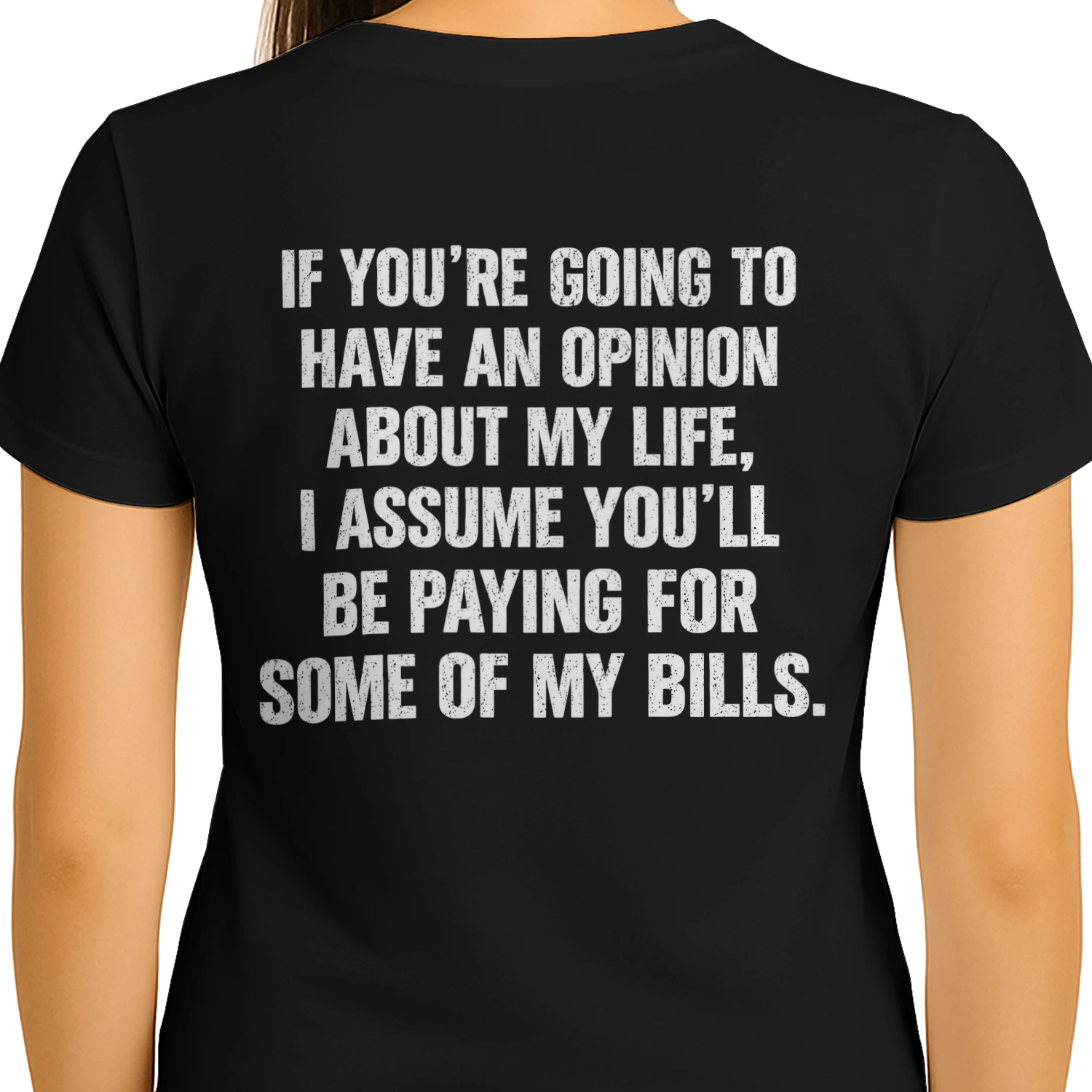 If You're Going To Have An Opinion About My Life I Assume You'll Be Paying For Some Of My Bills T-shirt Drôle et Sarcastique