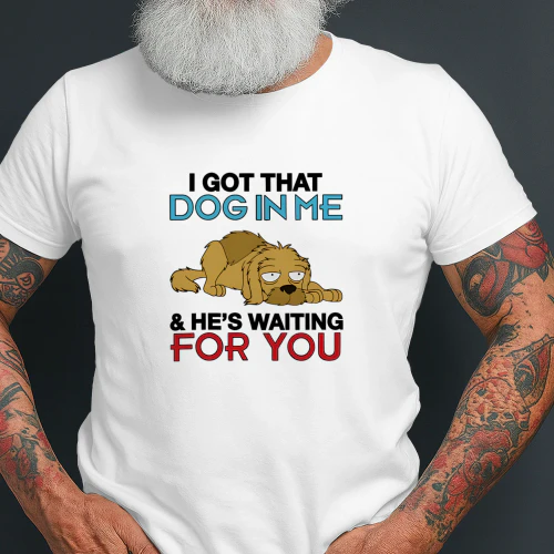 I Got That Dog In Me, And He's Waiting For You Shirt