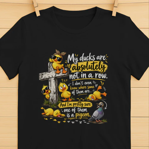 My Ducks Are Not In A Row – Funny Duck Shirt