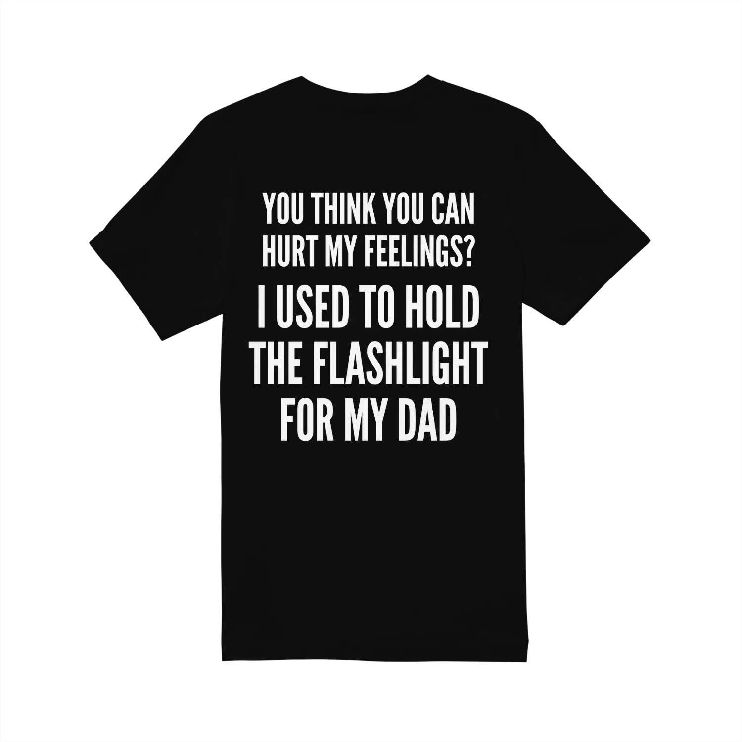 You Can't Hurt My Feelings - Dad Flashlight Meme Shirt