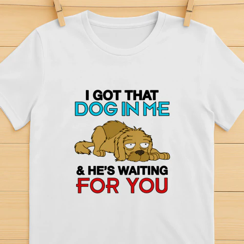I Got That Dog In Me, And He's Waiting For You Shirt