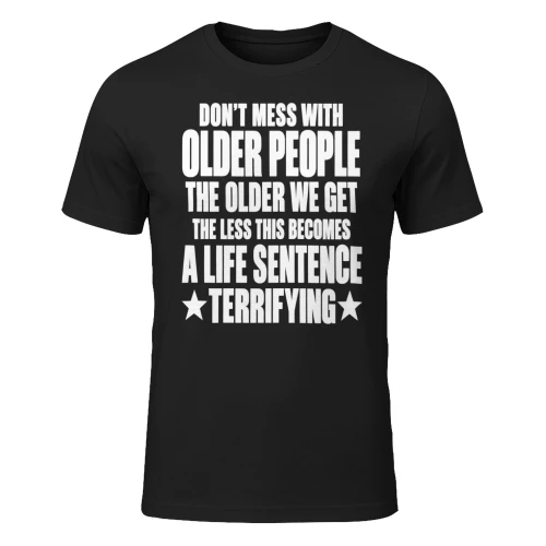 DON'T MESS WITH OLDER PEOPLE THE OLDER WE GET THE LESS THIS BECOMES 