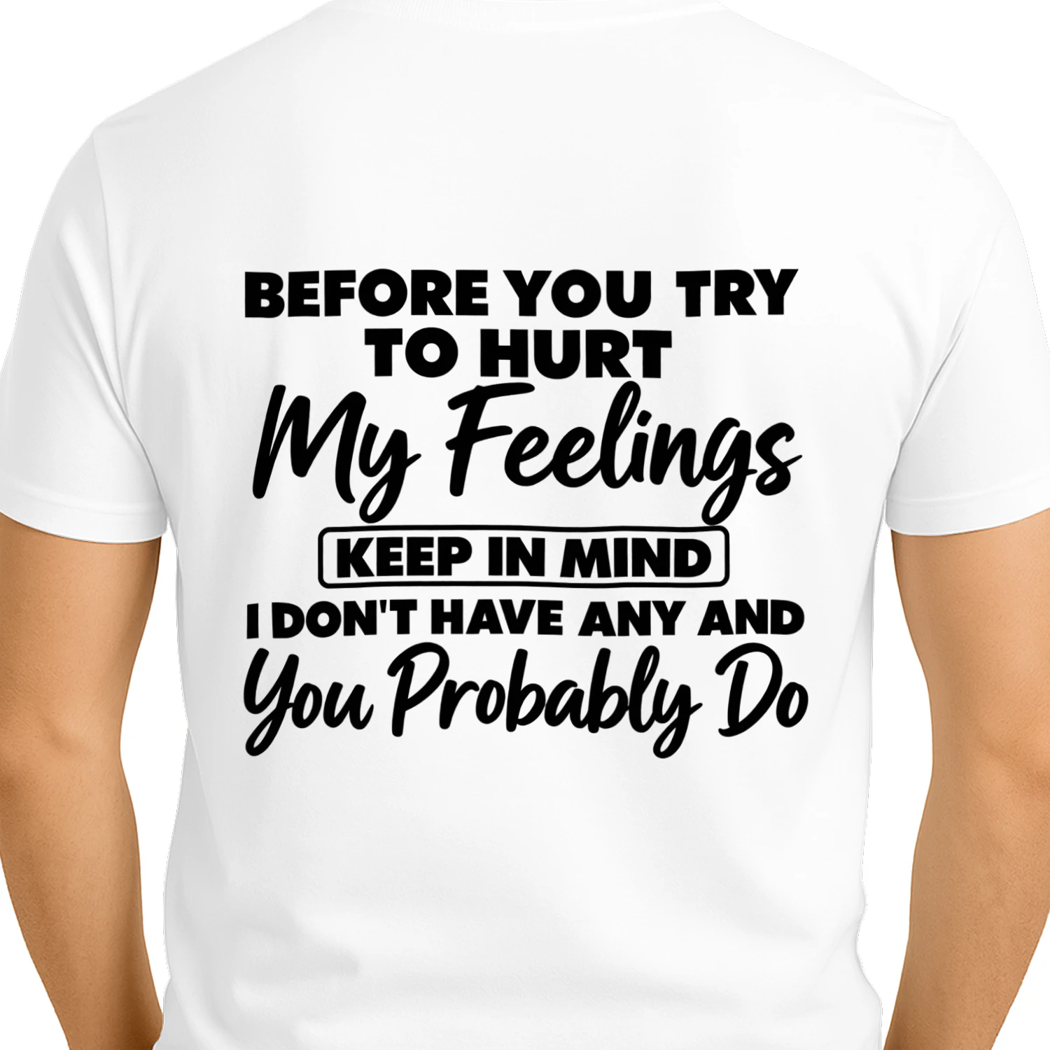 Before you try to hurt my feelings keep in mind I don't have any and you probably do 