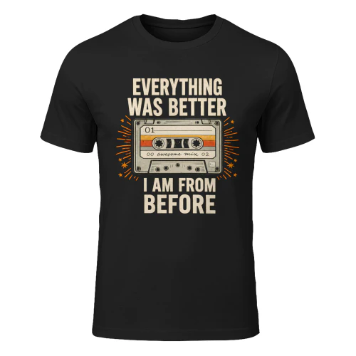 Everything was better I am from before 