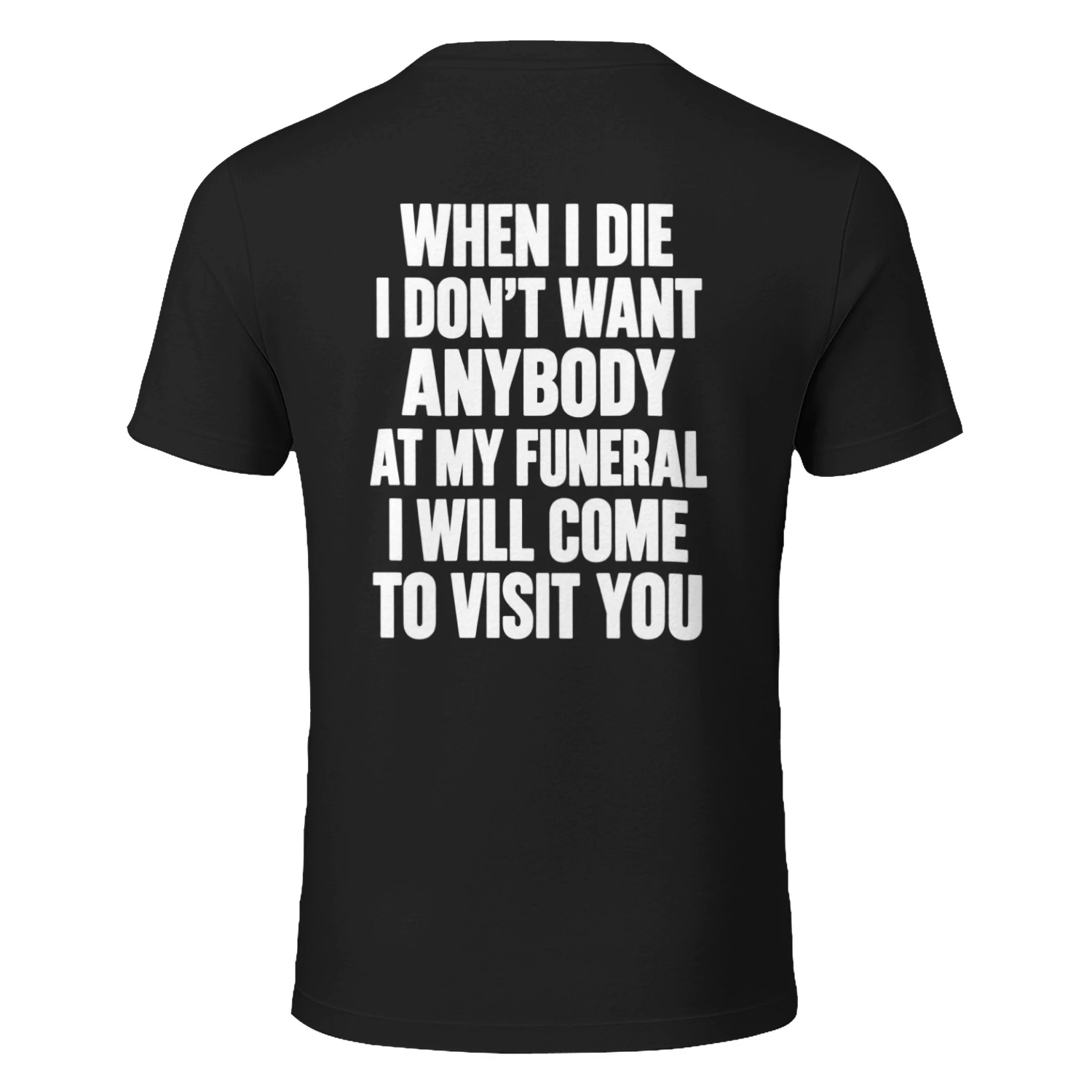 WHEN I DIE I DON'T WANT ANYBODY AT MY FUNERAL I WILL COME TO VISIT YOU 