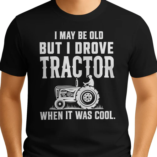 I May Be Old But I Drove Tractor When It Was Cool 
