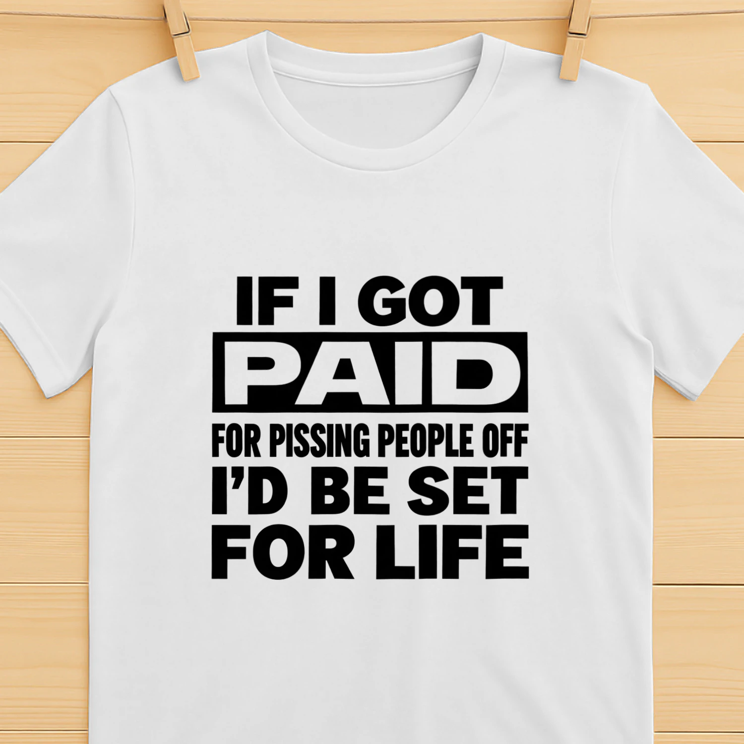 IF I GOT PAID FOR PISSING PEOPLE OFF I'D BE SET FOR LIFE 