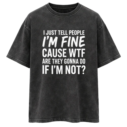 I JUST TELL PEOPLE I'M FINE 
