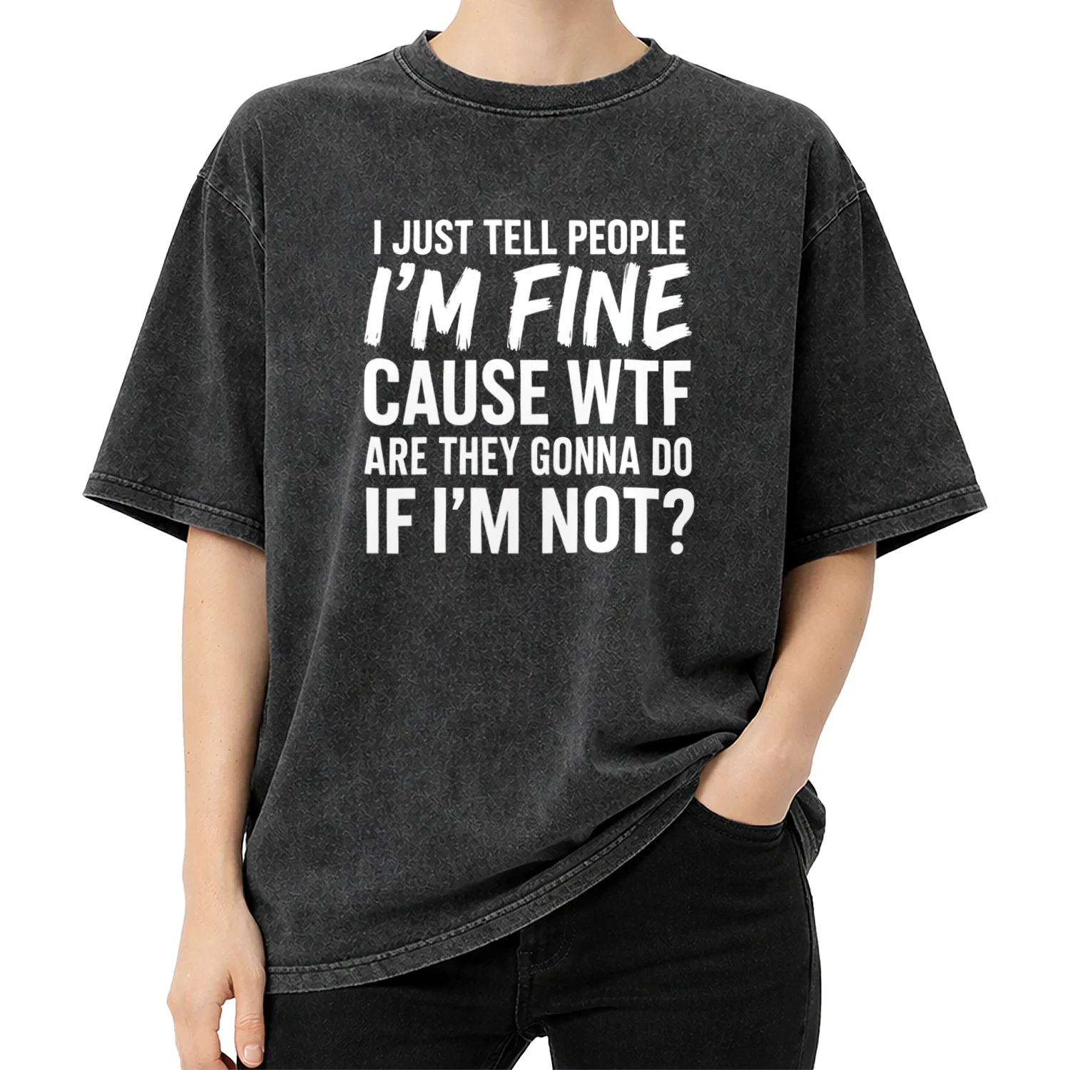 I JUST TELL PEOPLE I'M FINE CAUSE WTF ARE THEY GONNA DO IF I'M NOT 