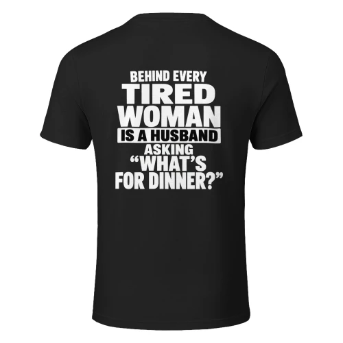 BEHIND EVERY TIRED WOMAN IS A HUSBAND ASKING "WHAT'S FOR DINNER?"