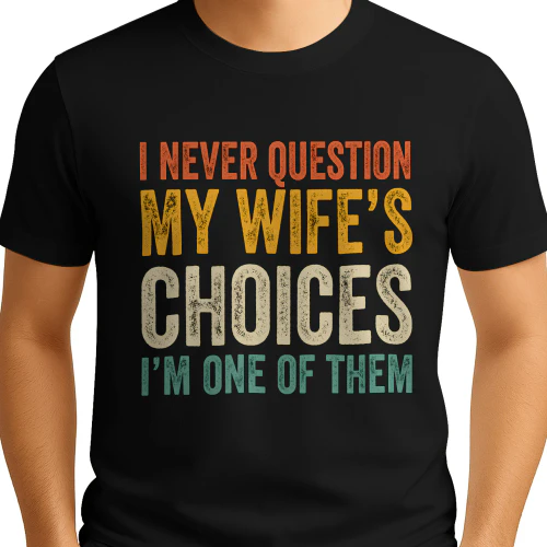 I Never Question My wife's Choices I'm One of them 