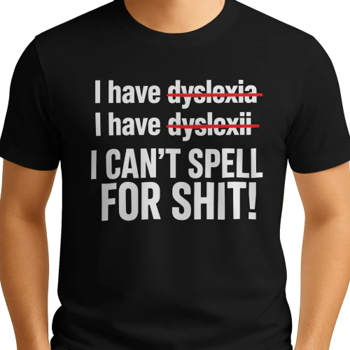 I have dyslexia I have dyslexii I CAN'T SPELL FOR SHIT!