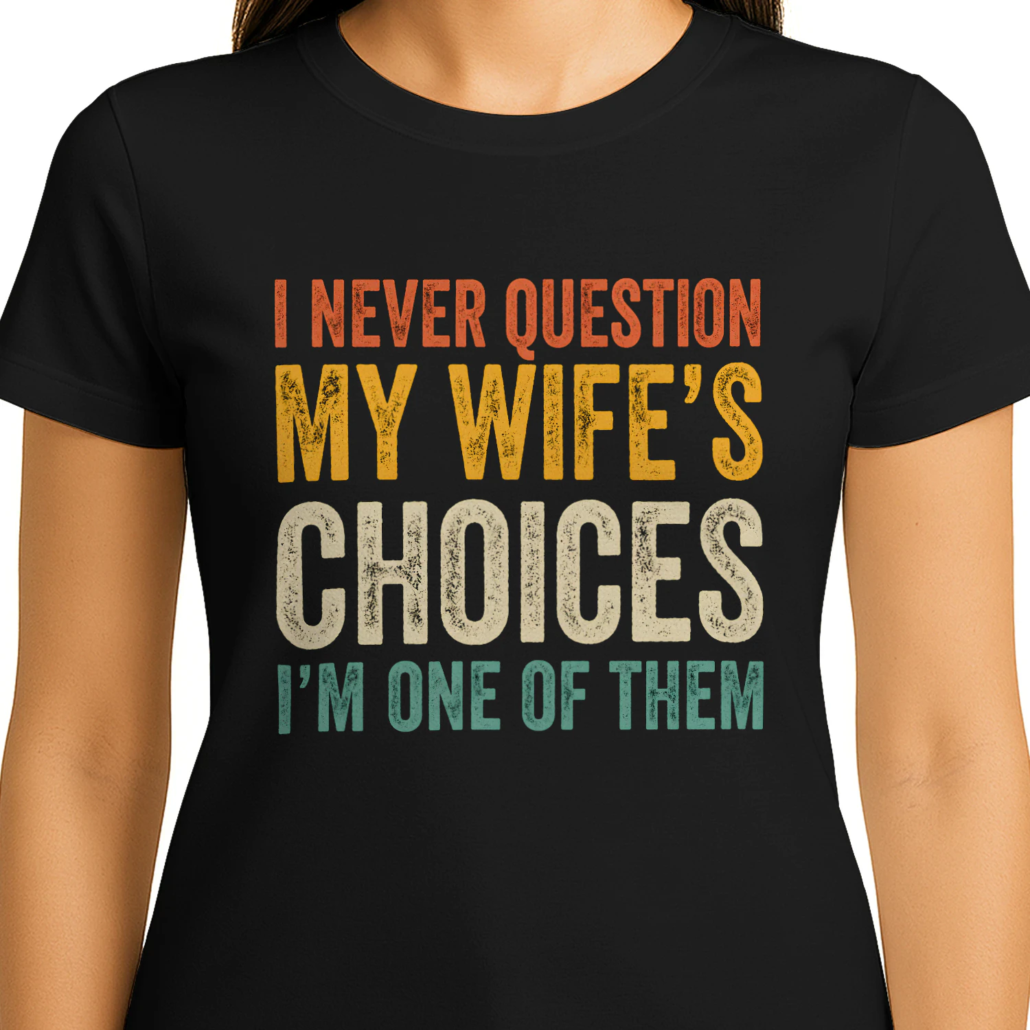 I Never Question My wife's Choices I'm One of them 