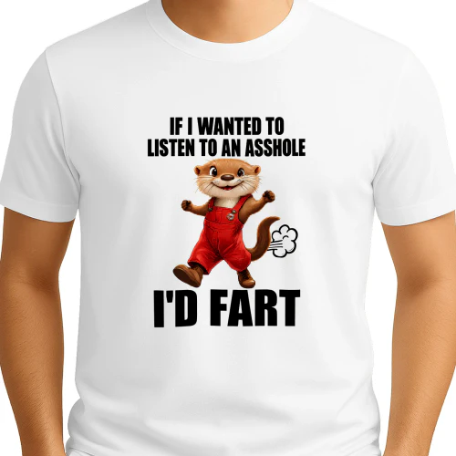 If I wanted to listen to An ASSHOLE I'D FART