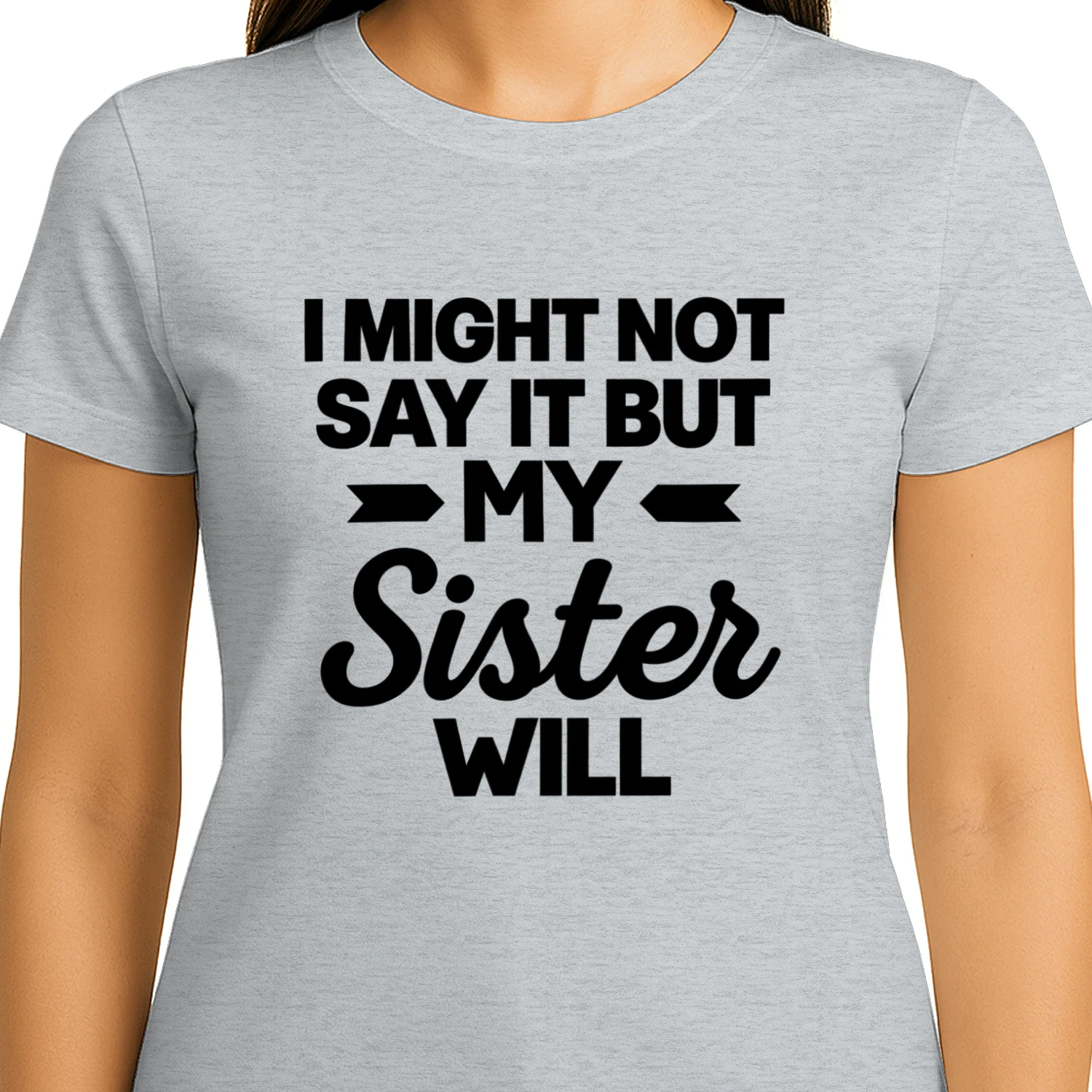 I MIGHT NOT SAY IT BUT MY Sister WILL 