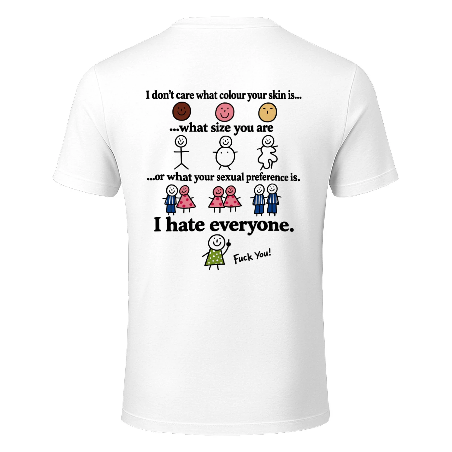 I don’t care what colour your skin is... ...what size you are ...or what your sexual preference is. I hate everyone. Fuck You!