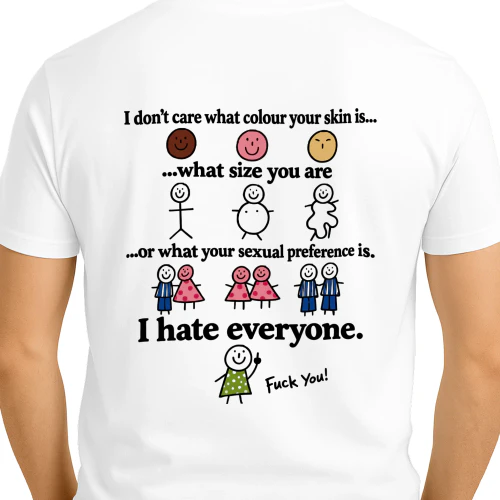 I don’t care what colour your skin is... ...what size you are ...or what your sexual preference is. I hate everyone. Fuck You!
