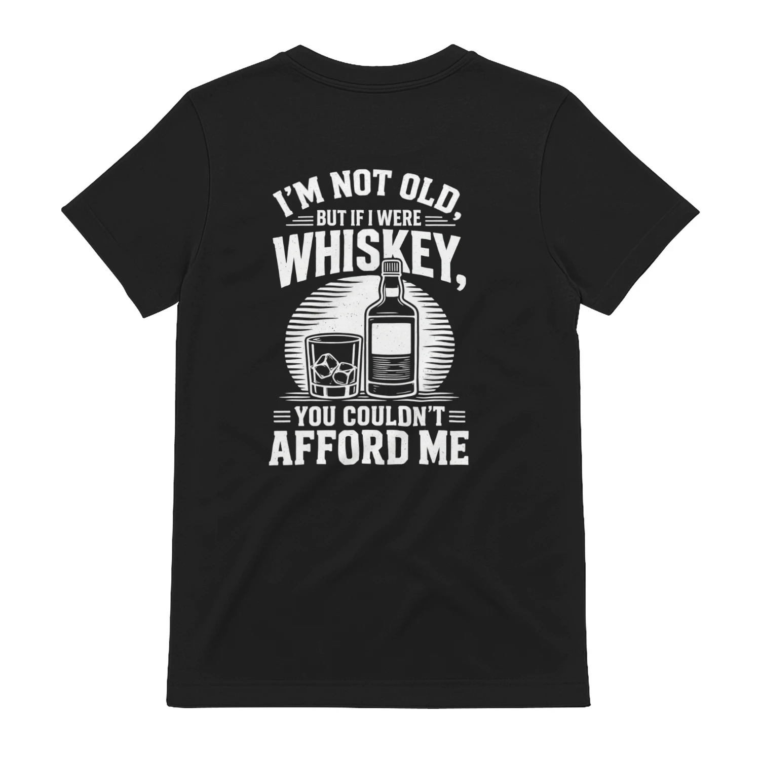 I'M NOT OLD. BUT IF I WERE WHISKEY, YOU COULDN'T = AFFORD ME