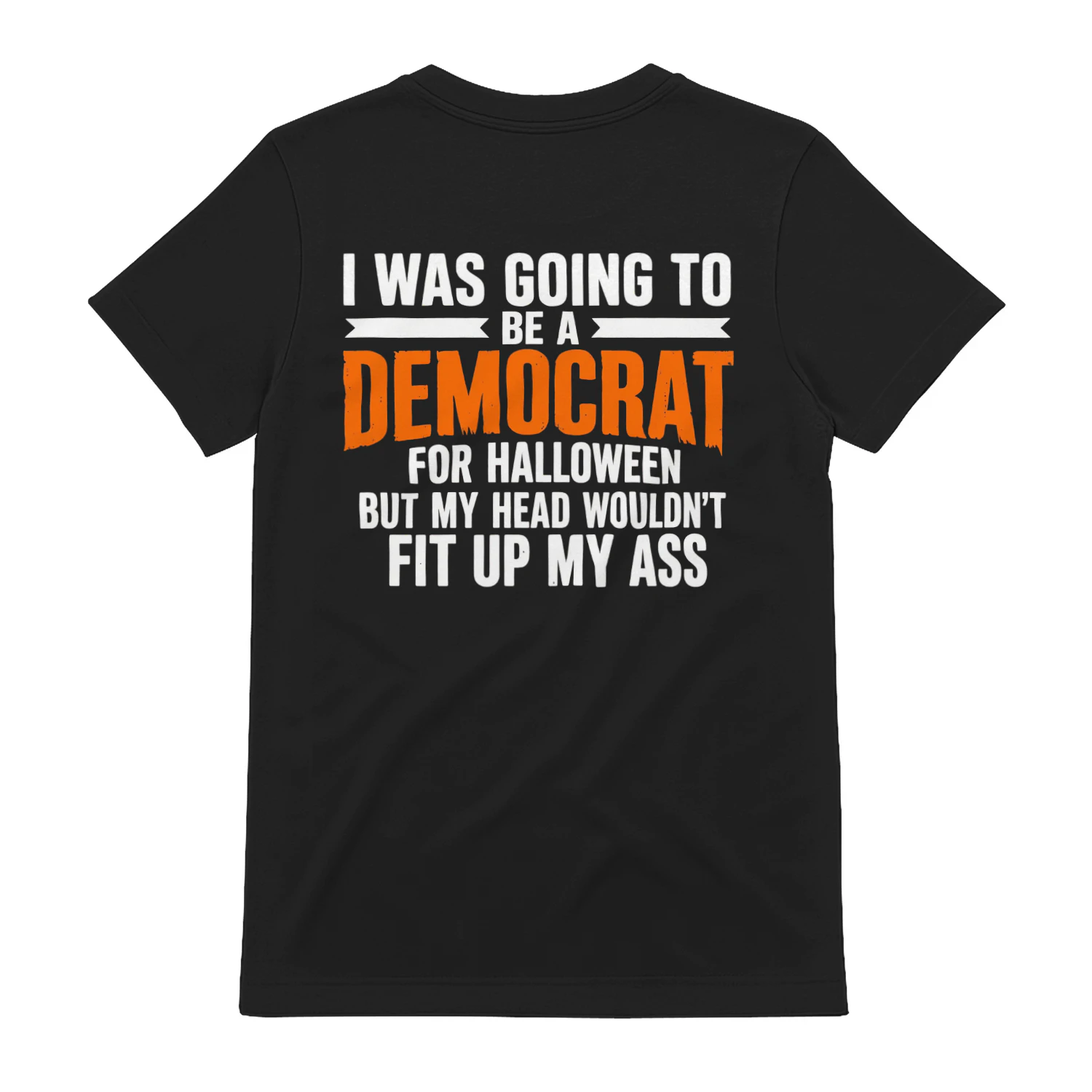 I WAS GOING TO BE A DEMOCRAT FOR HALLOWEEN BUT MY HEAD WOULDN'T FIT UP MY ASS