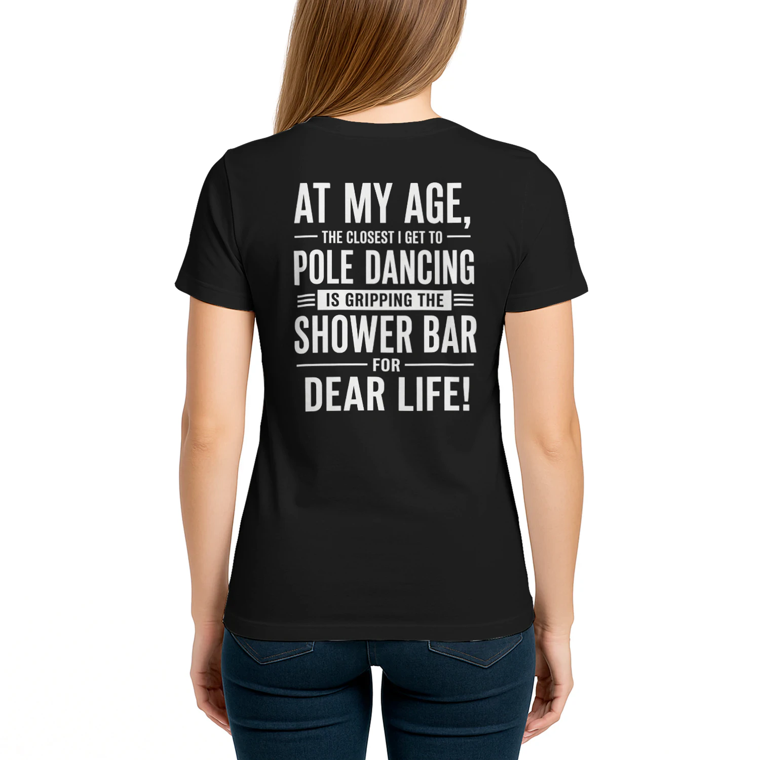 AT MY AGE, - THE CLOSEST I GET TO ー POLE DANCING IS GRIPPING THE SHOWER BAR FOR DEAR LIFE!