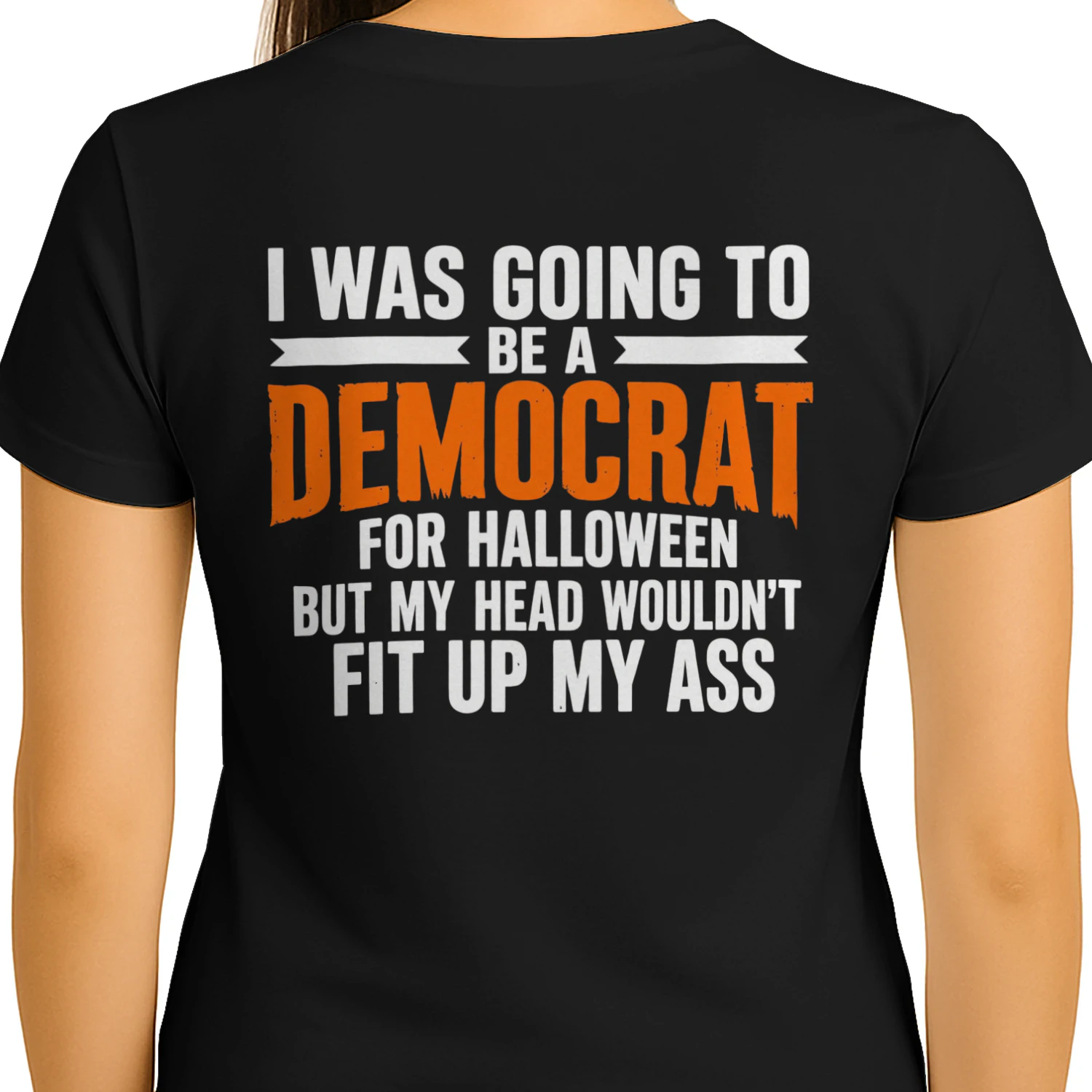 I WAS GOING TO BE A DEMOCRAT FOR HALLOWEEN BUT MY HEAD WOULDN'T FIT UP MY ASS