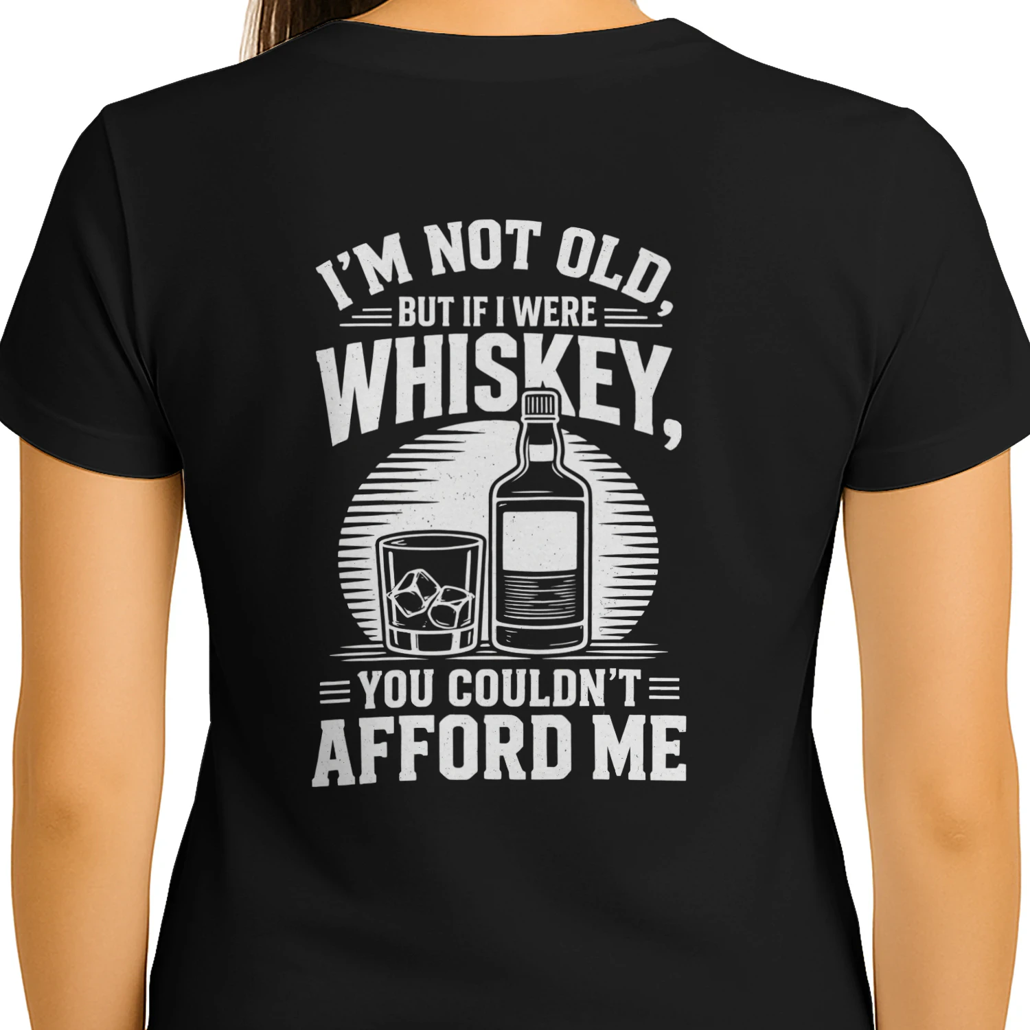 I'M NOT OLD. BUT IF I WERE WHISKEY, YOU COULDN'T = AFFORD ME