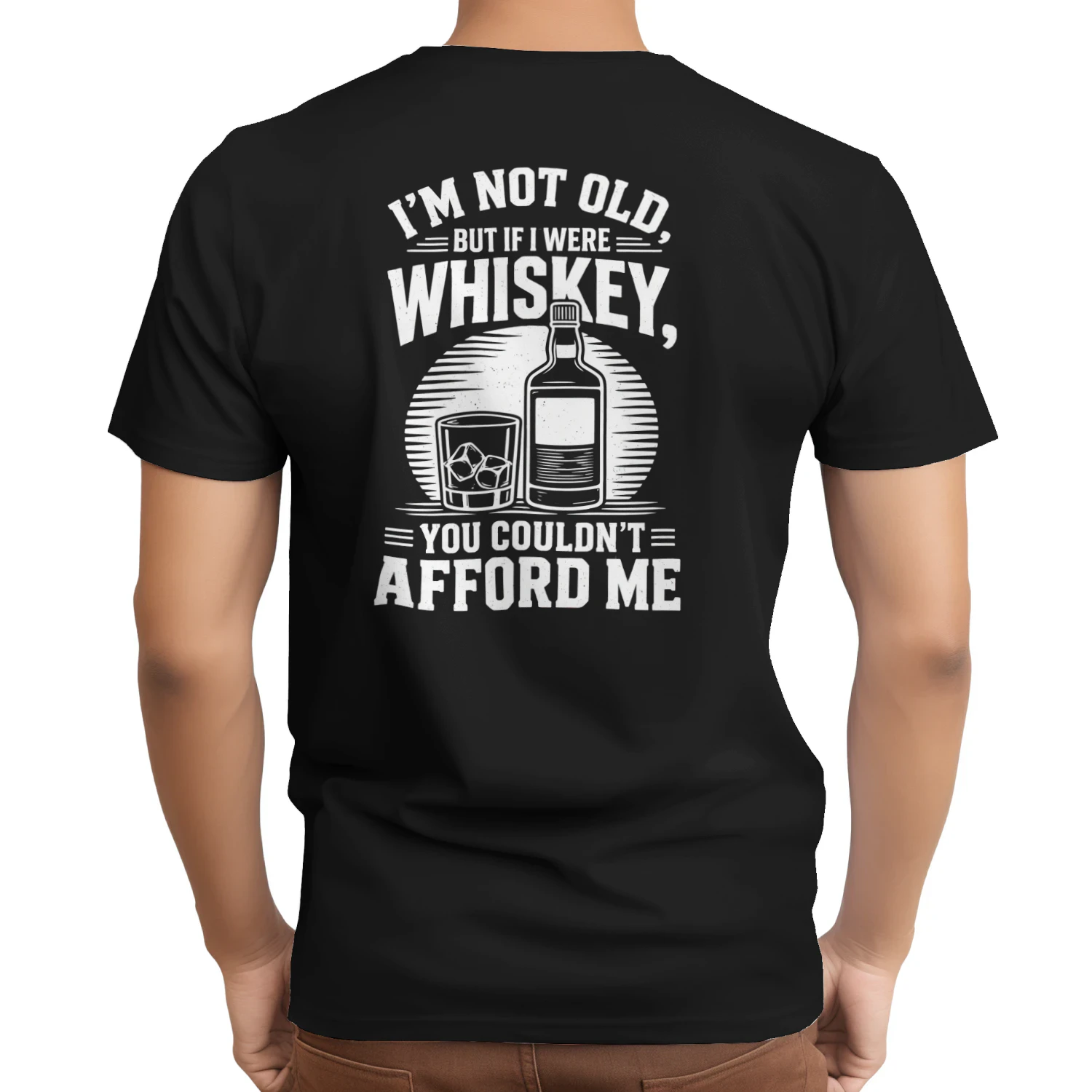 I'M NOT OLD. BUT IF I WERE WHISKEY, YOU COULDN'T = AFFORD ME