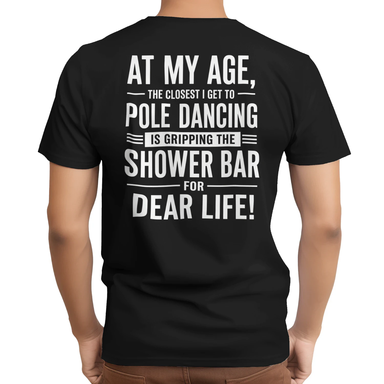 AT MY AGE, - THE CLOSEST I GET TO ー POLE DANCING IS GRIPPING THE SHOWER BAR FOR DEAR LIFE!