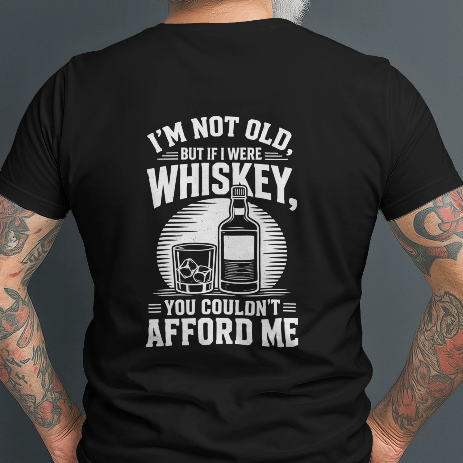 I'M NOT OLD. BUT IF I WERE WHISKEY, YOU COULDN'T = AFFORD ME