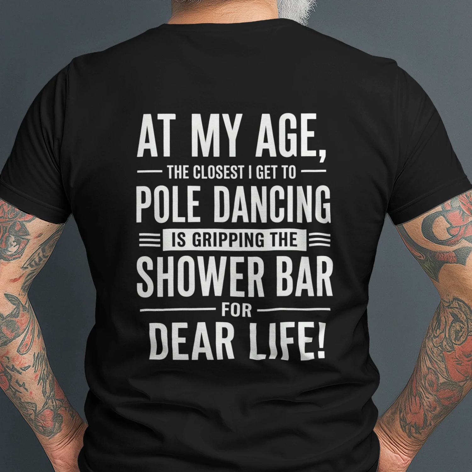 AT MY AGE, - THE CLOSEST I GET TO ー POLE DANCING IS GRIPPING THE SHOWER BAR FOR DEAR LIFE!