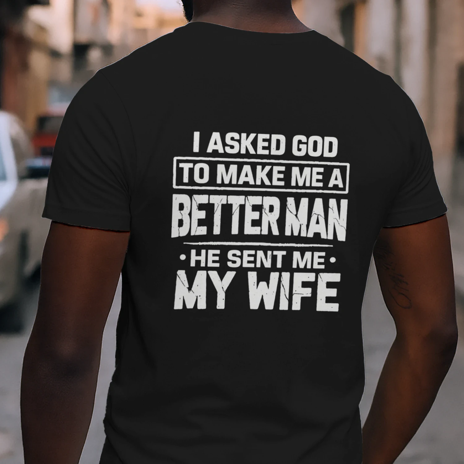 Shop I ASKED GOD ΤΟ ΜΑΚΕ ΜΕ Α BETTER MAN HE SENT ΜΕ MY WIFE