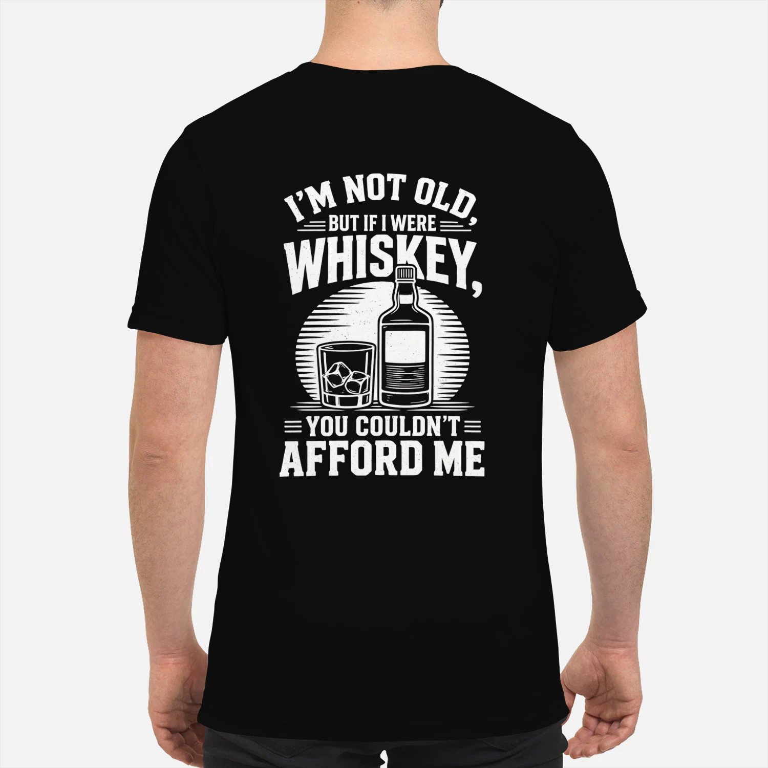I'M NOT OLD. BUT IF I WERE WHISKEY, YOU COULDN'T = AFFORD ME