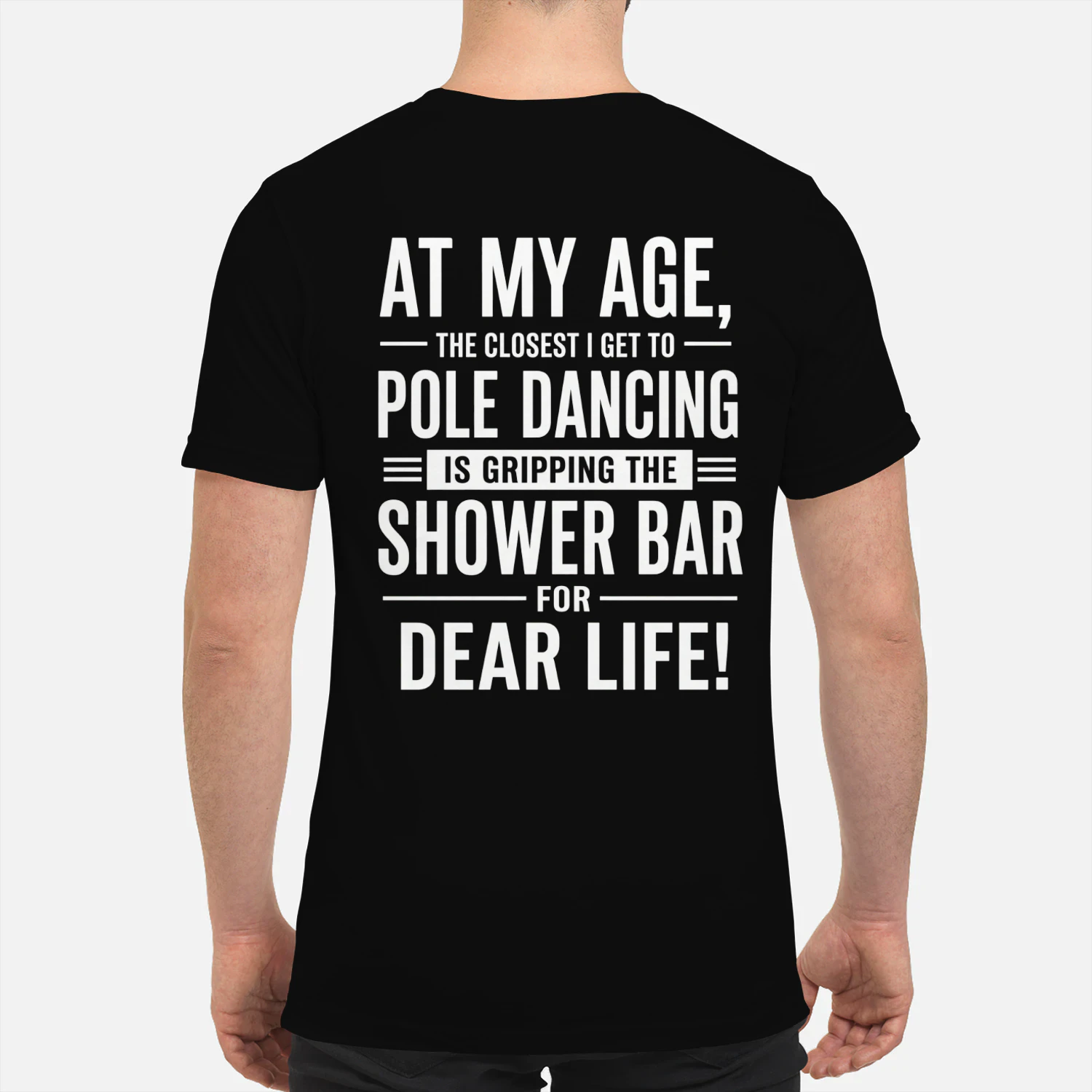 AT MY AGE, - THE CLOSEST I GET TO ー POLE DANCING IS GRIPPING THE SHOWER BAR FOR DEAR LIFE!