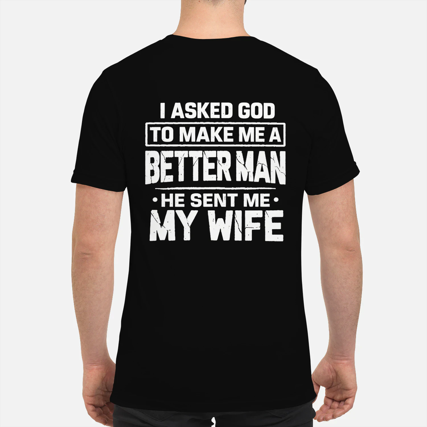 Shop I ASKED GOD ΤΟ ΜΑΚΕ ΜΕ Α BETTER MAN HE SENT ΜΕ MY WIFE