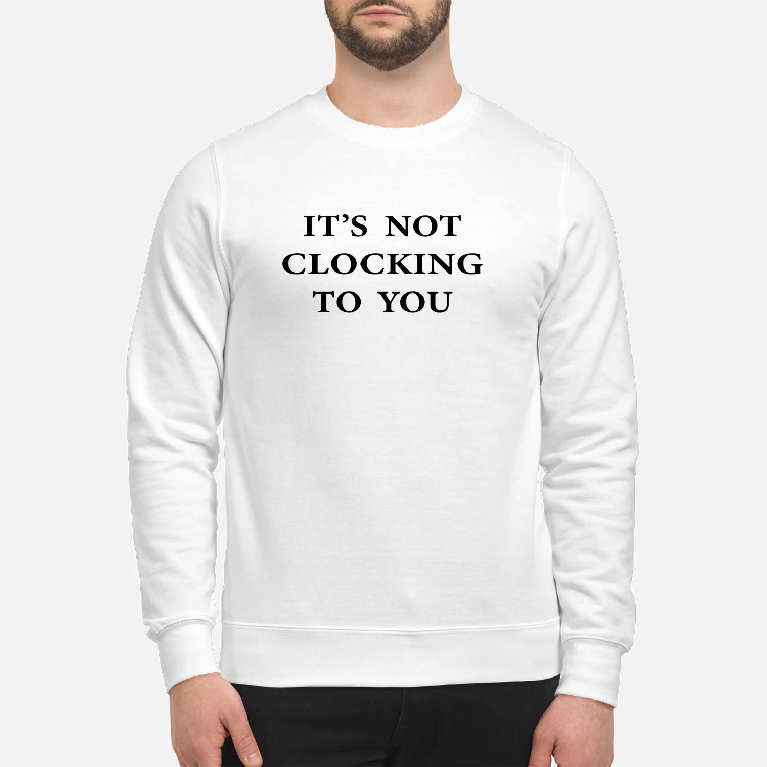 It's Not Clocking To You Sweatshirt