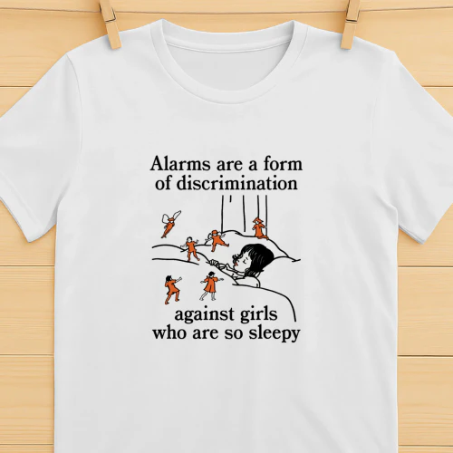 Alarms Are A Form Of Discrimination Against Girls Who Are So Sleepy Shirt  Sleepy Girl Humor Design