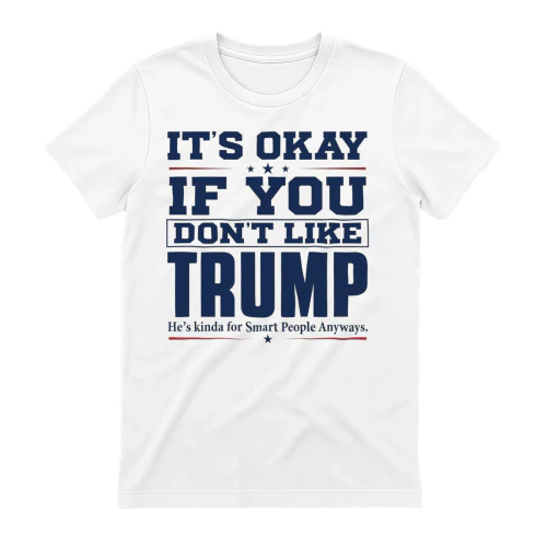 It's Okay If You Don't Like Trump He's Kinda For Smart People Anyways.