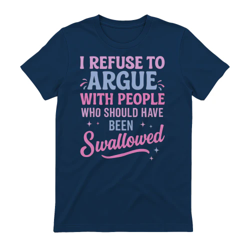 I Refuse To Argue With People Who Should Have Been Swallowed 