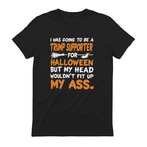 I Was Going To Be A Trump Supporter For Halloween But My Head Wouldn’t Fit Up My Ass.