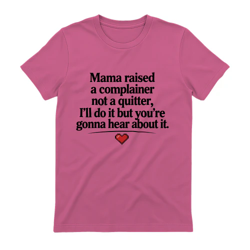 Mama Raised A Complainer Not A Quitter, I'll Do It But You're Gonna Hear About It.
