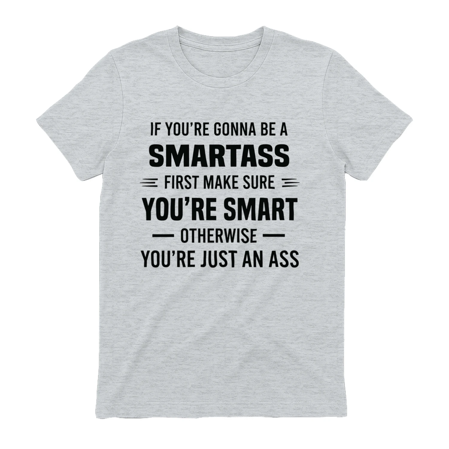 If You're Smartass First Make Sure You're Smart Otherwise You're Just An Ass