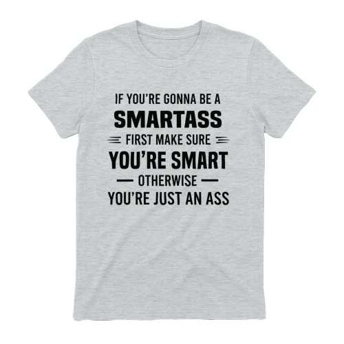 If You're Smartass First Make Sure You're Smart Otherwise You're Just An Ass
