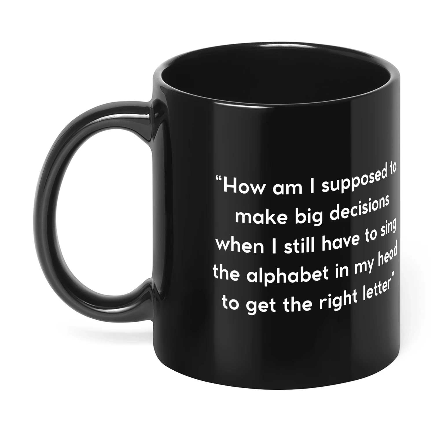 Funny Relatable Quote Mug – How Am I Supposed to Make Big Decisions When I Still Sing the Alphabet – Humorous Coffee Mug Gift