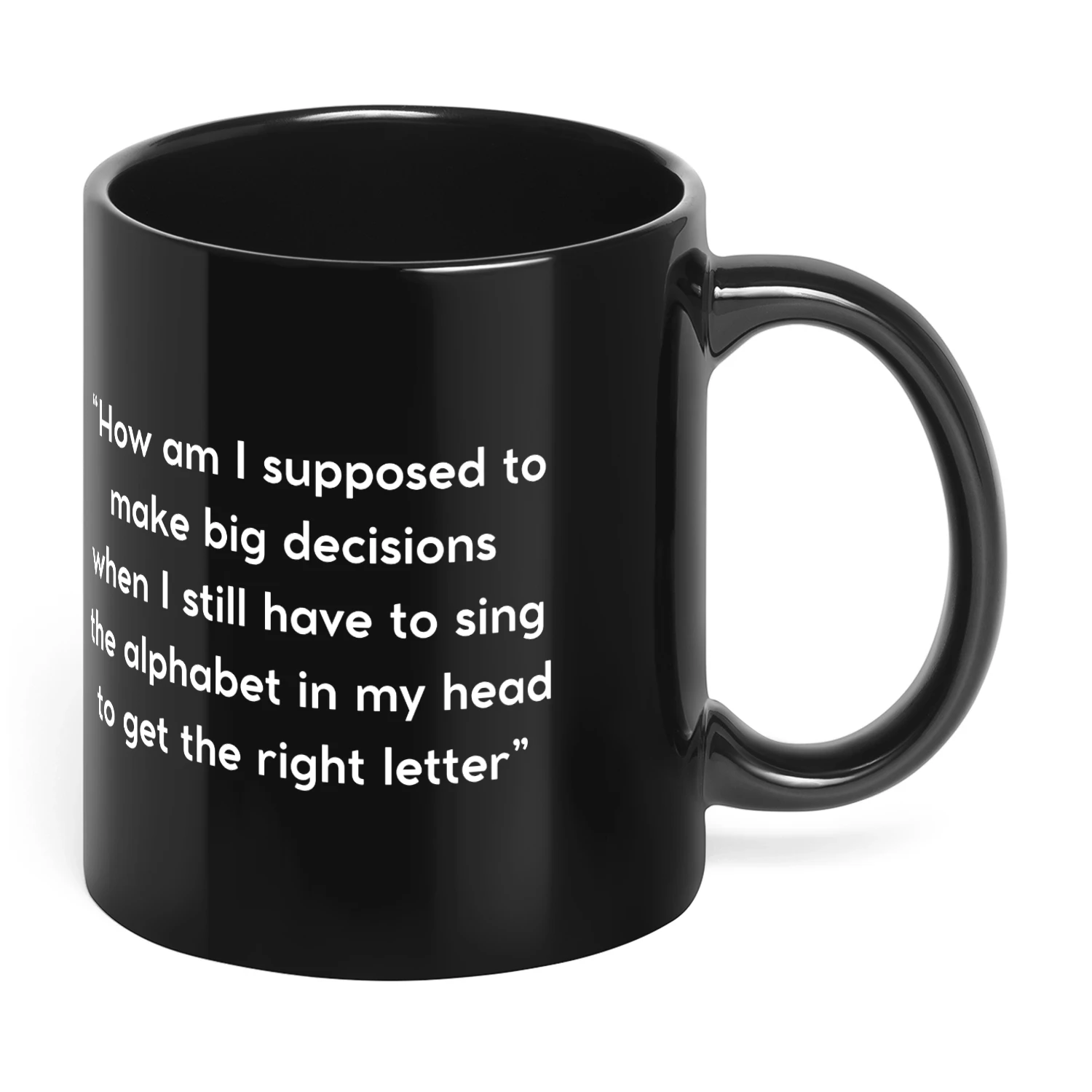 Funny Relatable Quote Mug – How Am I Supposed to Make Big Decisions When I Still Sing the Alphabet – Humorous Coffee Mug Gift