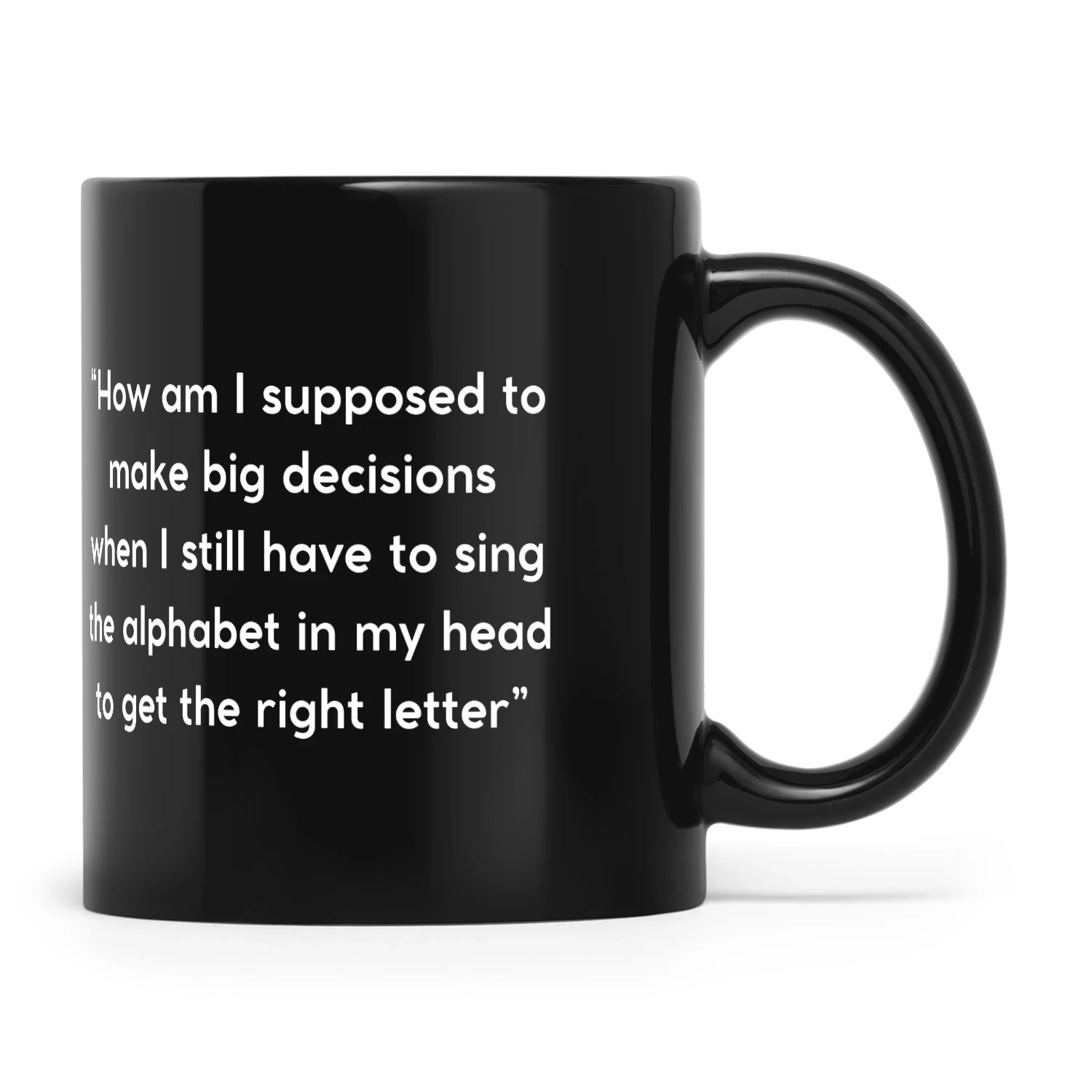 Funny Relatable Quote Mug – How Am I Supposed to Make Big Decisions When I Still Sing the Alphabet – Humorous Coffee Mug Gift